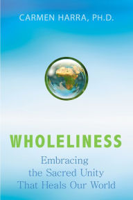 Title: Wholeliness: Embracing the Sacred Unity That Heals Our World, Author: Carmen Harra Ph.D.