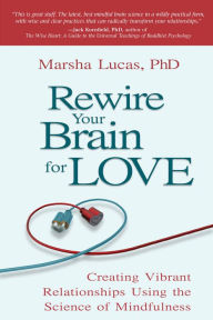 Title: Rewire Your Brain for Love: Creating Vibrant Relationships Using the Science of Mindfulness, Author: Marsha Lucas Ph.D.