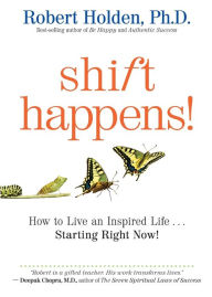 Title: Shift Happens: How to Live an Inspired Life...Starting Right Now!, Author: Robert Holden Ph.D.