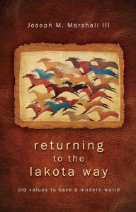 Title: Returning to the Lakota Way: Old Values to Save a Modern World, Author: Joseph M. Marshall III