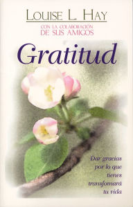 Title: Gratitud: Dar gracias por lo que tienes transformará tu vida (Gratitude: A Way of Life), Author: Louise L. Hay