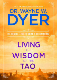 Title: Living the Wisdom of the Tao: The Complete Tao Te Ching and Affirmations, Author: Wayne W. Dyer