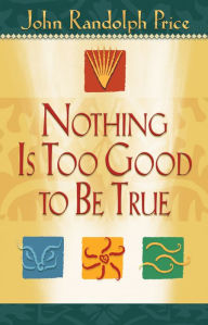 Title: Nothing Is Too Good to Be True, Author: John Randolph Price