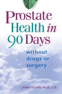 Prostate Health in 90 Days: Cure Your Prostate Now Without Drugs or Surgery