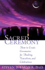 Sacred Ceremony: How to Create Ceremonies for Healing, Transitions, and Celebrations