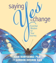 Title: Saying Yes to Change: Essential Wisdom for Your Journey, Author: Joan Z. Borysenko Ph.D.