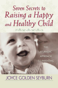 Title: Seven Secrets to Raising a Happy and Healthy Child: The Ayurvedic Approach to Parenting, Author: Joyce Golden Seyburn