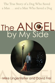 Title: The Angel by My Side: The True Story of a Dog Who Saved a Man... and a Man Who Saved a Dog, Author: Mike Lingenfelter