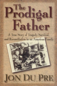 Title: The Prodigal Father: A True Story of Tragedy, Survival, and Reconciliation in an American Family, Author: Jon Du Pre