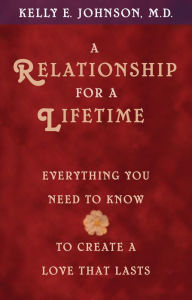 Title: A Relationship for a Lifetime: Everything You Need to Know to Create a Love That Lasts, Author: Kelly E. Johnson M.D.