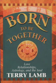 Title: Born to be Together: Love Relationships, Astrology and the Soul, Author: Terry Lamb