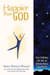Title: Happier than God: Turn Ordinary Life into an Extraordinary Experience, Author: Neale Donald Walsch
