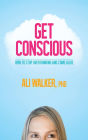 Get Conscious: How to Stop Overthinking and Come Alive