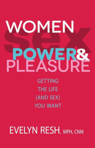 Title: Women, Sex, Power, And Pleasure: Getting the Life (and Sex) You Want, Author: Evelyn Resh