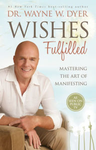 Title: Wishes Fulfilled: Mastering the Art of Manifesting, Author: Wayne W. Dyer