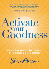 Title: Activate Your Goodness: Transforming the World Through Doing Good, Author: Shari Arison