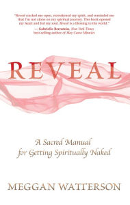 Title: Reveal: A Sacred Manual for Getting Spiritually Naked, Author: Meggan Watterson