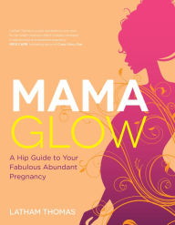 Title: Mama Glow: A Hip Guide to Your Fabulous Abundant Pregnancy, Author: Latham Thomas