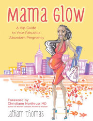 Title: Mama Glow: A Hip Guide to Your Fabulous Abundant Pregnancy, Author: Latham Thomas