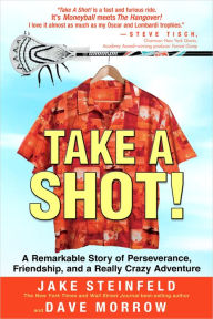 Title: Take a Shot!: A Remarkable Story of Perseverance, Friendship, and a Really Crazy Adventure, Author: Jake Steinfeld