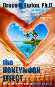 Title: The Honeymoon Effect: The Science of Creating Heaven on Earth, Author: Bruce H. Lipton Ph.D.