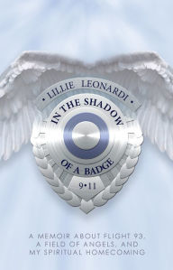 Title: In The Shadow of a Badge: A Memoir about Flight 93, a Field of Angels, and My Spiritual Homecoming, Author: Lillie Leonardi