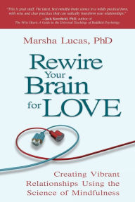 Title: Rewire Your Brain for Love: Creating Vibrant Relationships Using the Science of Mindfulness, Author: Marsha Lucas Ph.D.