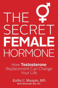 Title: The Secret Female Hormone: How Testosterone Replacement Can Change Your Life, Author: Kathy C. Maupin M.D.