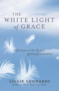 Title: The White Light of Grace: Reflections on the Life of a Spiritual Intuitive, Author: Lillie Leonardi