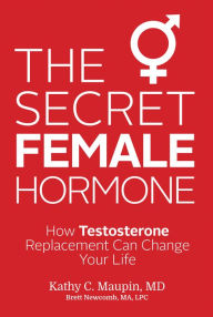 Title: The Secret Female Hormone: How Testosterone Replacement Can Change Your Life, Author: Kathy C. Maupin M.D.