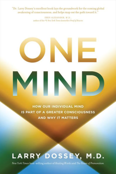 One Mind: How Our Individual Mind Is Part of a Greater Consciousness and Why It Matters