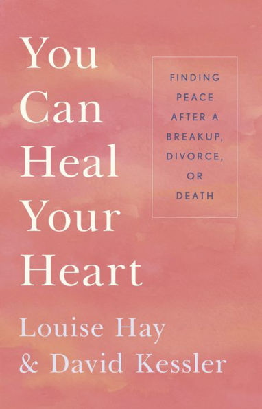 You Can Heal Your Heart: Finding Peace after a Breakup, Divorce, or Death