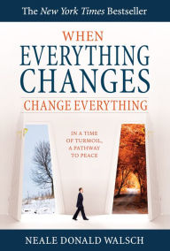 Title: When Everything Changes, Change Everything: In a Time of Turmoil, a Pathway to Peace, Author: Neale Donald Walsch