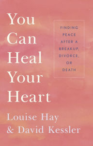 Title: You Can Heal Your Heart: Finding Peace After a Breakup, Divorce, or Death, Author: Louise L. Hay