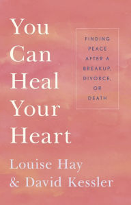 Title: You Can Heal Your Heart: Finding Peace after a Breakup, Divorce, or Death, Author: Louise L. Hay