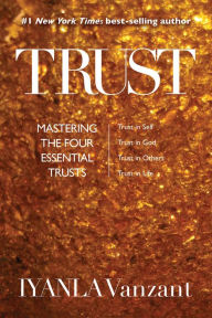 Title: Trust: Mastering the Four Essential Trusts: Trust in Self, Trust in God, Trust in Others, Trust in Life, Author: Iyanla Vanzant