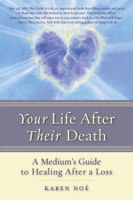 Title: Your Life After Their Death: A Medium's Guide to Healing After a Loss, Author: Karen Noe