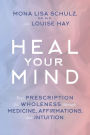 Heal Your Mind: Your Prescription for Wholeness through Medicine, Affirmations, and Intuition