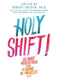 Title: Holy Shift!: 365 Daily Meditations from A Course in Miracles, Author: Robert Holden Ph.D.