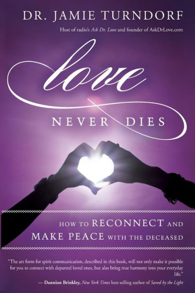 Love Never Dies: How to Reconnect and Make Peace with the Deceased