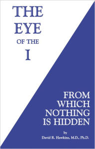 Title: The Eye of the I: From Which Nothing is Hidden, Author: David R. Hawkins M.D.