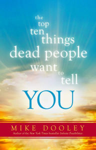 Title: The Top Ten Things Dead People Want to Tell You: Answers to Inspire the Adventure of Your Life, Author: Mike Dooley