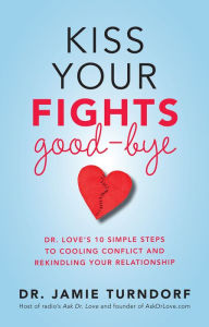 Title: Kiss Your Fights Good-bye: Dr. Love's 10 Simple Steps to Cooling Conflict and Rekindling Your Relationship, Author: Jamie Turndorf Dr.