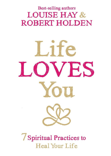 Life Loves You: 7 Spiritual Practices to Heal Your