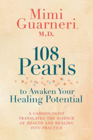 Title: 108 Pearls to Awaken Your Healing Potential: A Cardiologist Translates the Science of Health and Healing into Practice, Author: Mimi Guarneri M.D.