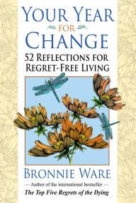 Title: Your Year for Change: 52 Reflections for Regret-Free Living, Author: Bronnie Ware