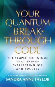 Title: Your Quantum Breakthrough Code: The Simple Technique That Brings Everlasting Joy and Success, Author: Sandra Anne Taylor