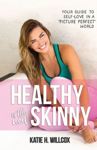 Healthy Is the New Skinny: Your Guide to Self-Love in a Picture Perfect World