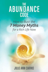 Title: The Abundance Code: How to Bust the 7 Money Myths for a Rich Life Now, Author: Julie Ann Cairns