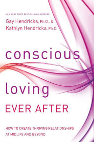 Title: Conscious Loving Ever After: How to Create Thriving Relationships at Midlife and Beyond, Author: Gay Hendricks